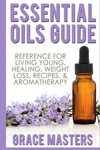 Essential Oils Guide: Reference For Living Young, Healing, By Grace Masters New. Fixed Price $18.49.